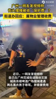 网友发视频称在广州街头摆摊被辱骂收“保护费”，花城街道办回应系物业工作人员收管理费